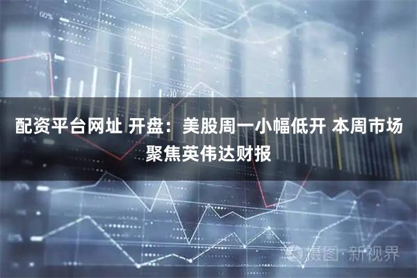 配资平台网址 开盘：美股周一小幅低开 本周市场聚焦英伟达财报