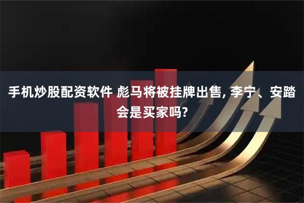 手机炒股配资软件 彪马将被挂牌出售, 李宁、安踏会是买家吗?