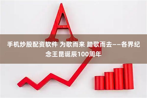 手机炒股配资软件 为歌而来&#32;踏歌而去——各界纪念王昆诞辰100周年