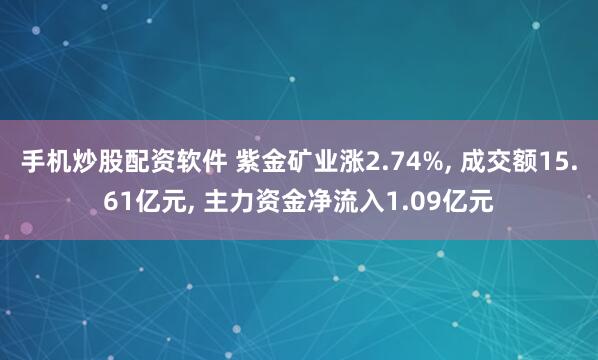 手机炒股配资软件 紫金矿业涨2.74%, 成交额15.61亿元, 主力资金净流入1.09亿元