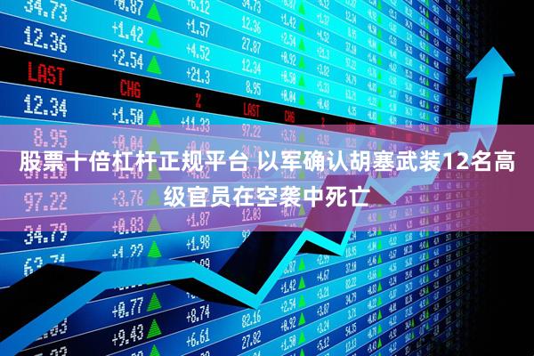 股票十倍杠杆正规平台 以军确认胡塞武装12名高级官员在空袭中死亡
