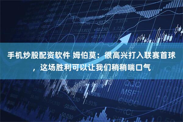手机炒股配资软件 姆伯莫：很高兴打入联赛首球，这场胜利可以让我们稍稍喘口气