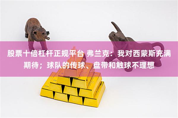 股票十倍杠杆正规平台 弗兰克：我对西蒙斯充满期待；球队的传球、盘带和触球不理想