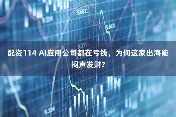 配资114 AI应用公司都在亏钱，为何这家出海能闷声发财?