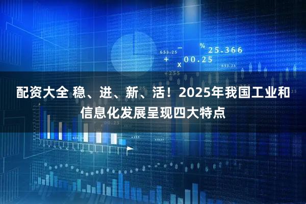 配资大全 稳、进、新、活！2025年我国工业和信息化发展呈现四大特点
