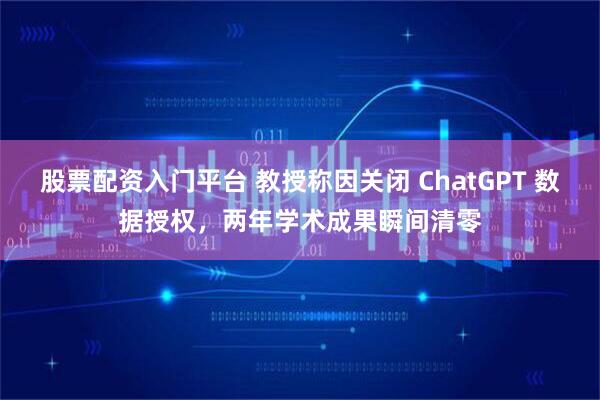 股票配资入门平台 教授称因关闭 ChatGPT 数据授权，两年学术成果瞬间清零