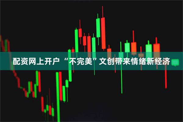 配资网上开户 “不完美”文创带来情绪新经济