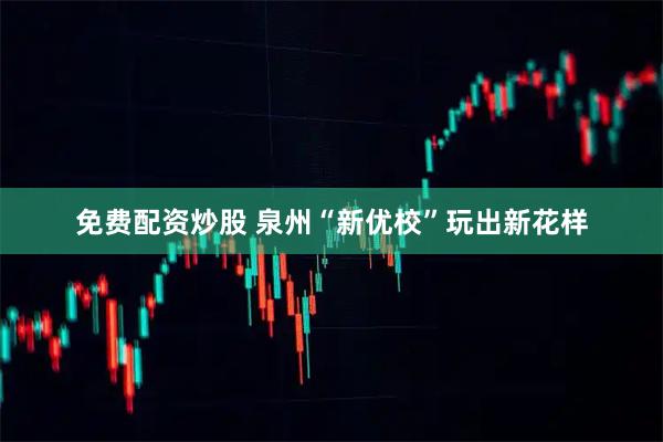 免费配资炒股 泉州“新优校”玩出新花样