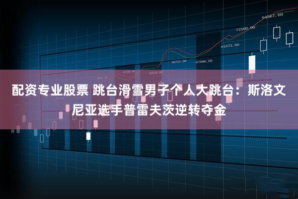 配资专业股票 跳台滑雪男子个人大跳台：斯洛文尼亚选手普雷夫茨逆转夺金