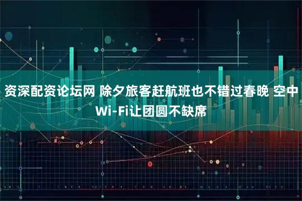 资深配资论坛网 除夕旅客赶航班也不错过春晚 空中Wi-Fi让团圆不缺席