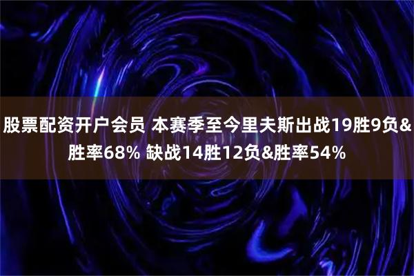 股票配资开户会员 本赛季至今里夫斯出战19胜9负&胜率68% 缺战14胜12负&胜率54%