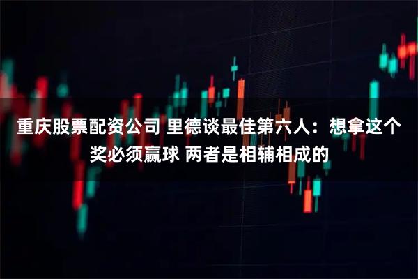 重庆股票配资公司 里德谈最佳第六人：想拿这个奖必须赢球 两者是相辅相成的