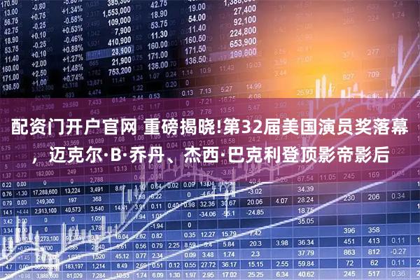 配资门开户官网 重磅揭晓!第32届美国演员奖落幕，迈克尔·B·乔丹、杰西·巴克利登顶影帝影后