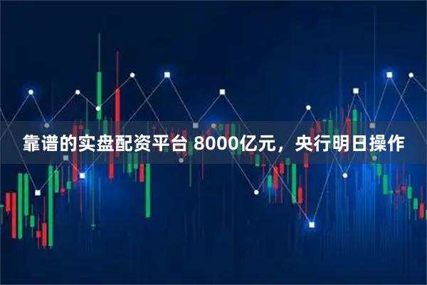 靠谱的实盘配资平台 8000亿元，央行明日操作