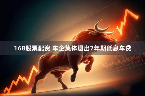 168股票配资 车企集体退出7年期低息车贷