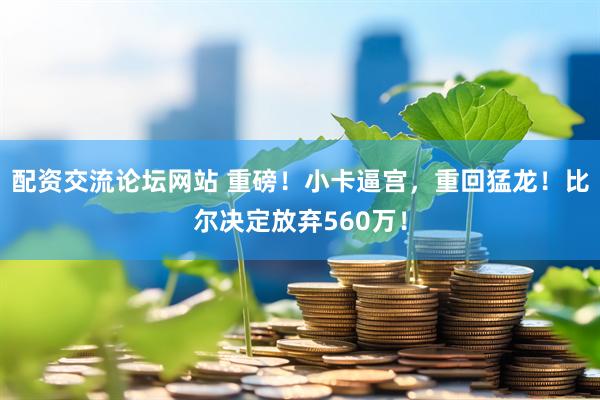 配资交流论坛网站 重磅！小卡逼宫，重回猛龙！比尔决定放弃560万！