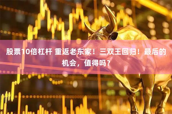 股票10倍杠杆 重返老东家！三双王回归！最后的机会，值得吗？
