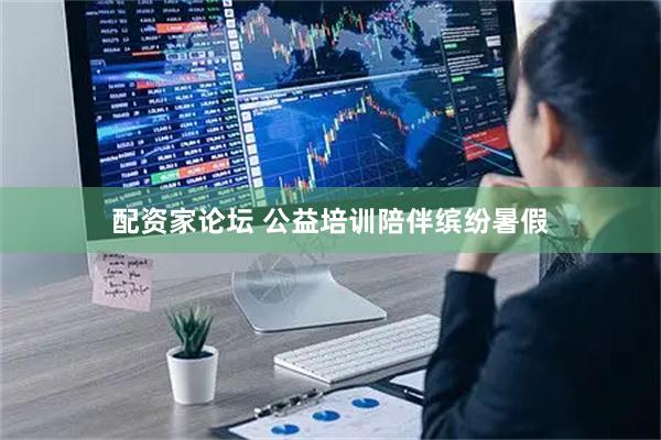 配资家论坛 公益培训陪伴缤纷暑假