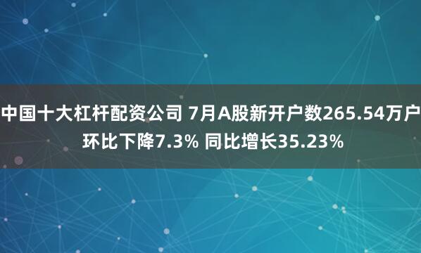 中国十大杠杆配资公司 7月A股新开户数265.54万户 环比下降7.3% 同比增长35.23%