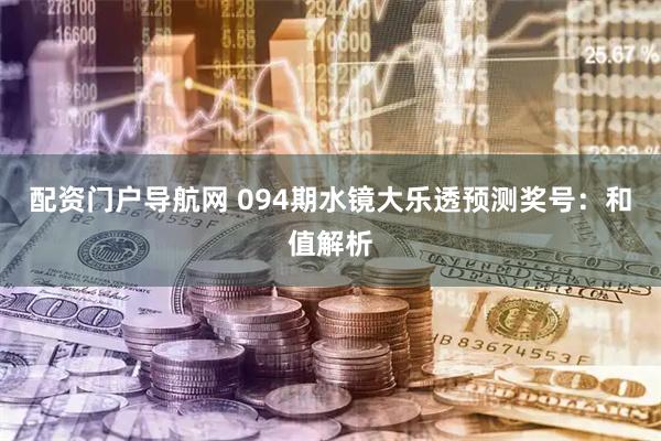 配资门户导航网 094期水镜大乐透预测奖号：和值解析