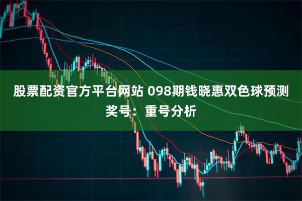 股票配资官方平台网站 098期钱晓惠双色球预测奖号：重号分析