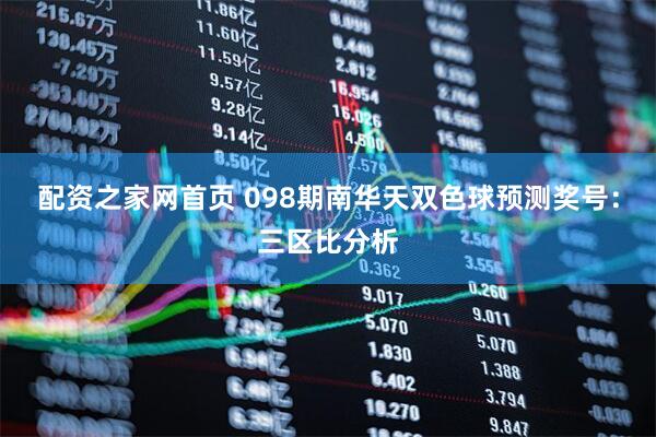 配资之家网首页 098期南华天双色球预测奖号：三区比分析