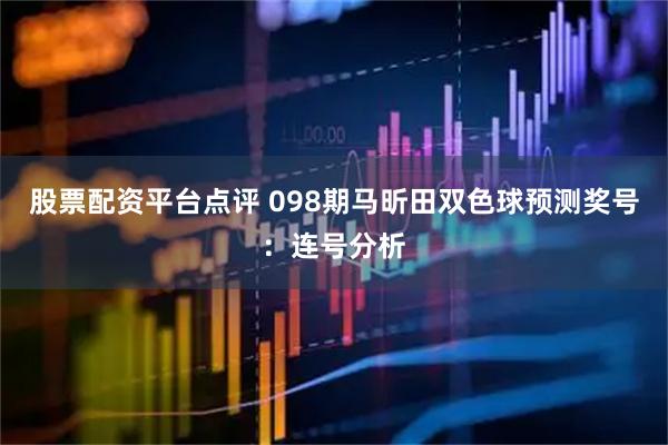 股票配资平台点评 098期马昕田双色球预测奖号：连号分析